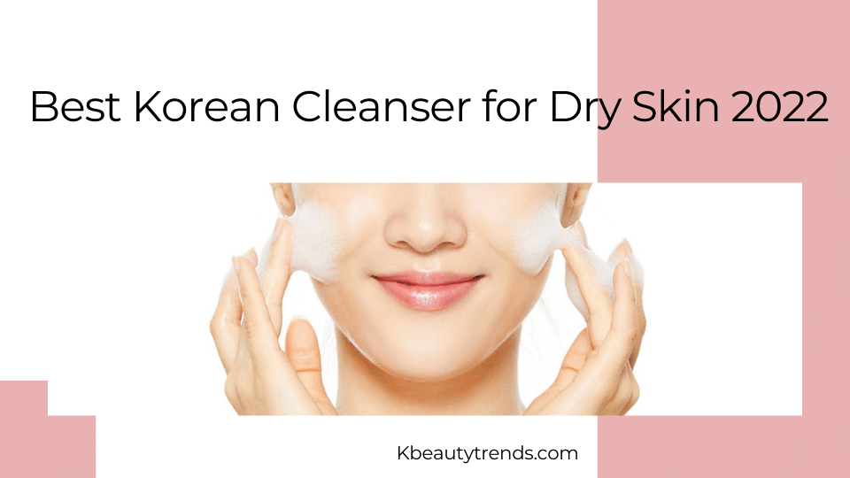 Best Korean Cleanser for Dry Skin